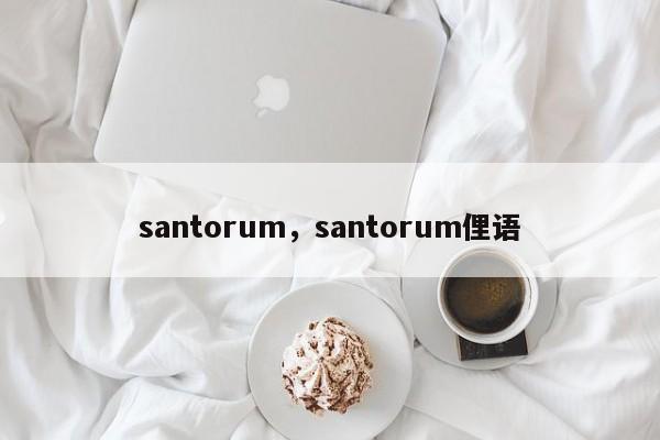santorum,santorum俚语-第1张图片-我家生活百科 santorum,santorum俚语-第1张图片-我家生活百科