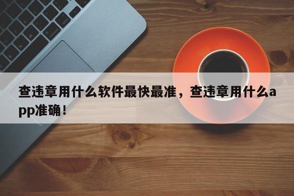 查违章用什么软件最快最准，查违章用什么app准确！-第1张图片-我家生活百科