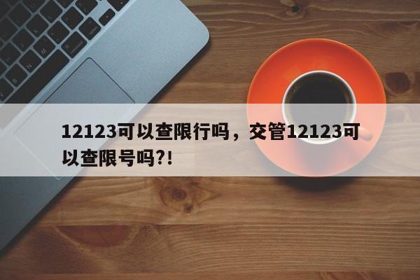 12123可以查限行吗，交管12123可以查限号吗?！-第1张图片-我家生活百科