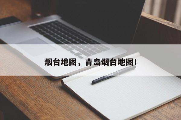 烟台地图，青岛烟台地图！-第1张图片-我家生活百科
