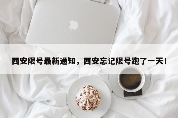西安限号最新通知，西安忘记限号跑了一天！-第1张图片-我家生活百科