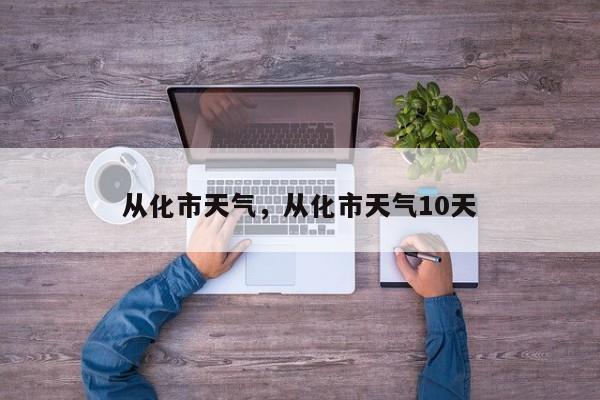 从化市天气，从化市天气10天-第1张图片-我家生活百科