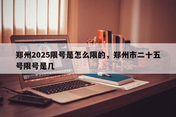 郑州2025限号是怎么限的，郑州市二十五号限号是几-第1张图片-我家生活百科