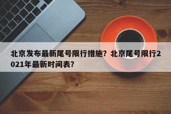 北京发布最新尾号限行措施？北京尾号限行2021年最新时间表？-第1张图片-我家生活百科