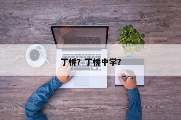 丁桥？丁桥中学？-第1张图片-我家生活百科
