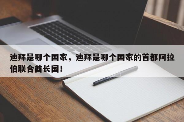 迪拜是哪个国家，迪拜是哪个国家的首都阿拉伯联合酋长国！-第1张图片-我家生活百科
