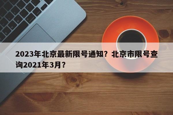 2023年北京最新限号通知？北京市限号查询2021年3月？-第1张图片-我家生活百科