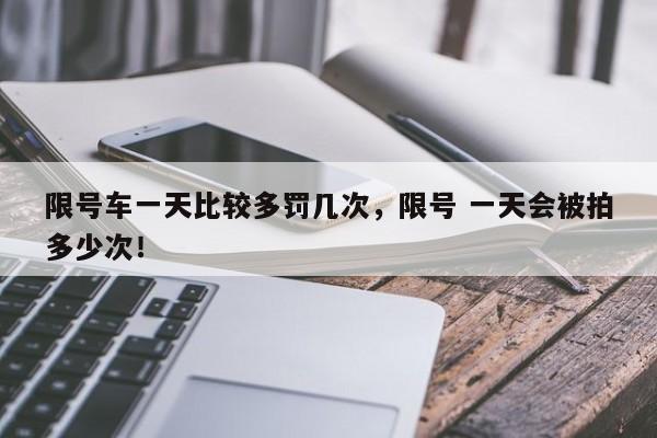 限号车一天比较多罚几次，限号 一天会被拍多少次！-第1张图片-我家生活百科