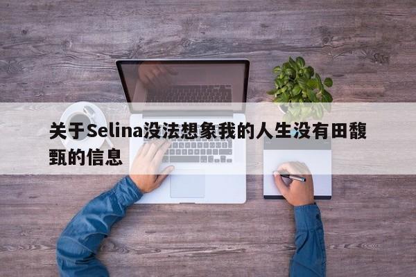 关于Selina没法想象我的人生没有田馥甄的信息-第1张图片-我家生活百科