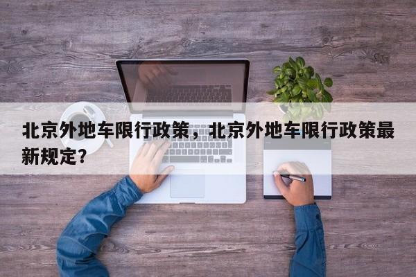 北京外地车限行政策，北京外地车限行政策最新规定？-第1张图片-我家生活百科