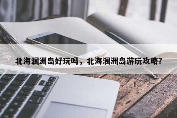 北海涠洲岛好玩吗,北海涠洲岛游玩攻略?-第1张图片-我家生活百科 北海涠洲岛好玩吗,北海涠洲岛游玩攻略?-第1张图片-我家生活百科