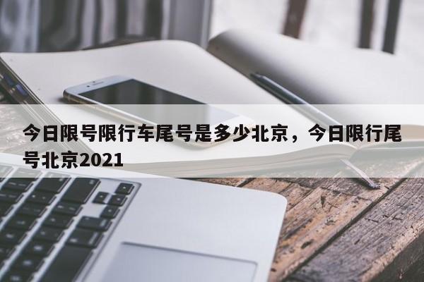 今日限号限行车尾号是多少北京，今日限行尾号北京2021-第1张图片-我家生活百科