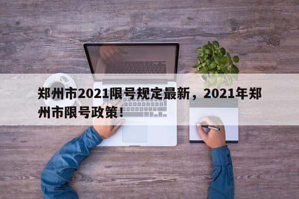 郑州市2021限号规定最新，2021年郑州市限号政策！-第1张图片-我家生活百科
