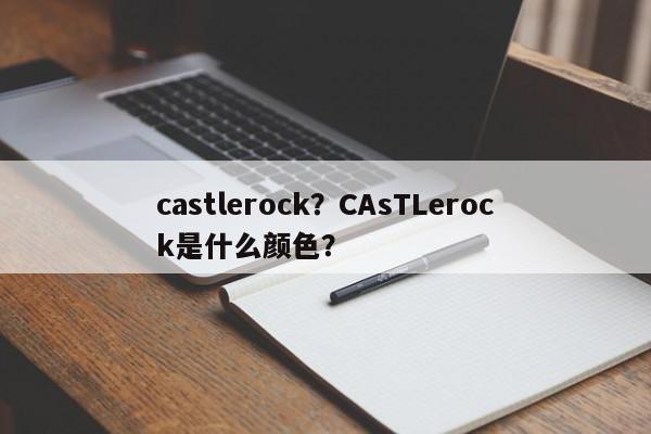 castlerock？CAsTLerock是什么颜色？-第1张图片-我家生活百科