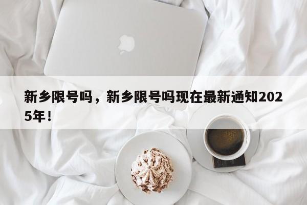新乡限号吗，新乡限号吗现在最新通知2025年！-第1张图片-我家生活百科