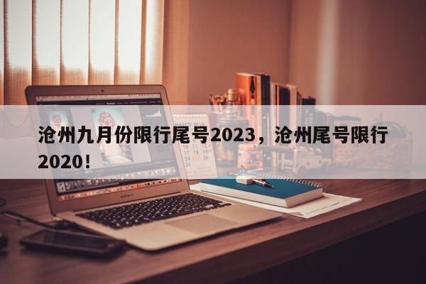 沧州九月份限行尾号2023，沧州尾号限行2020！-第1张图片-我家生活百科
