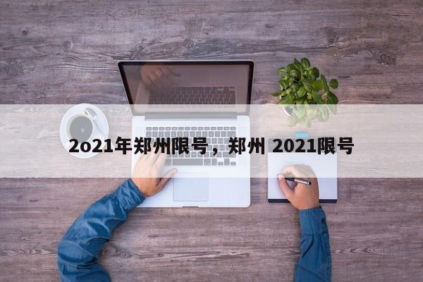 2o21年郑州限号，郑州 2021限号-第1张图片-我家生活百科