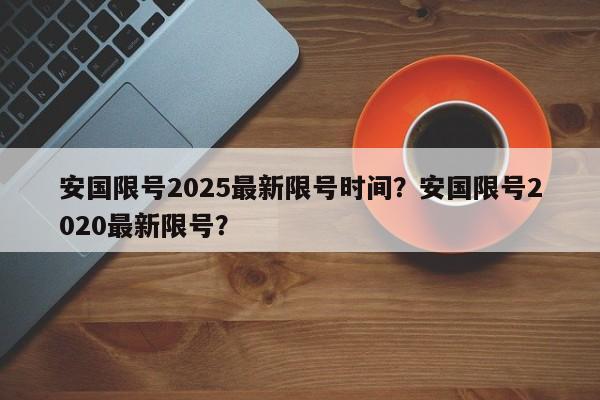 安国限号2025最新限号时间？安国限号2020最新限号？-第1张图片-我家生活百科