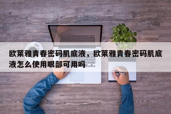 欧莱雅青春密码肌底液，欧莱雅青春密码肌底液怎么使用眼部可用吗-第1张图片-我家生活百科