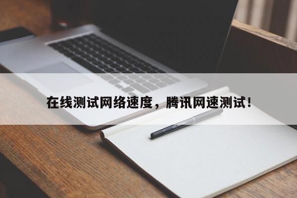 在线测试网络速度，腾讯网速测试！-第1张图片-我家生活百科