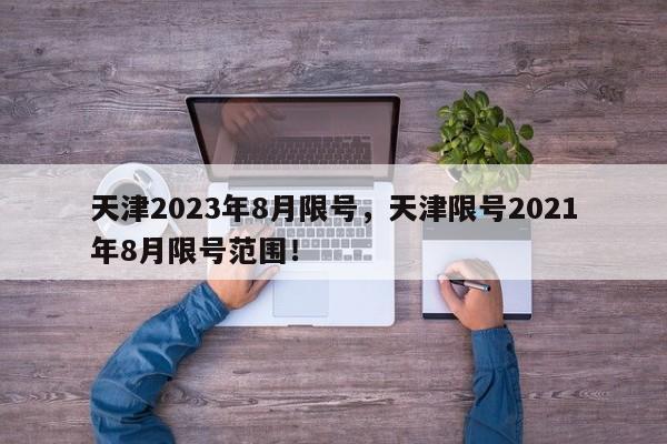 天津2023年8月限号，天津限号2021年8月限号范围！-第1张图片-我家生活百科