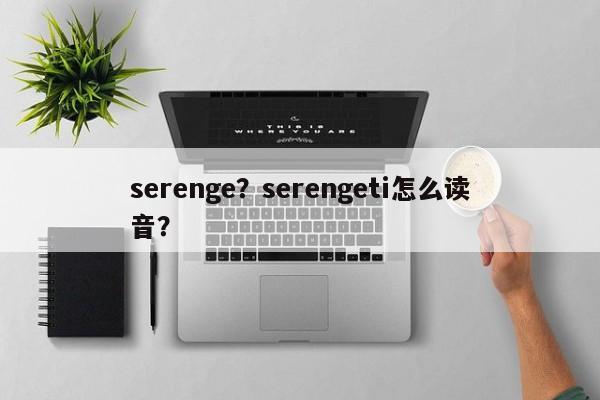 serenge？serengeti怎么读音？-第1张图片-我家生活百科