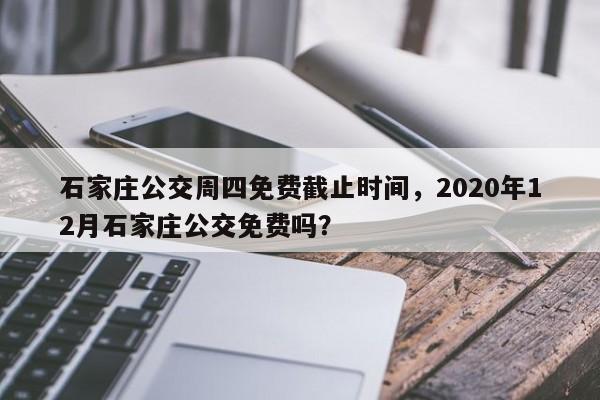 石家庄公交周四免费截止时间，2020年12月石家庄公交免费吗？-第1张图片-我家生活百科
