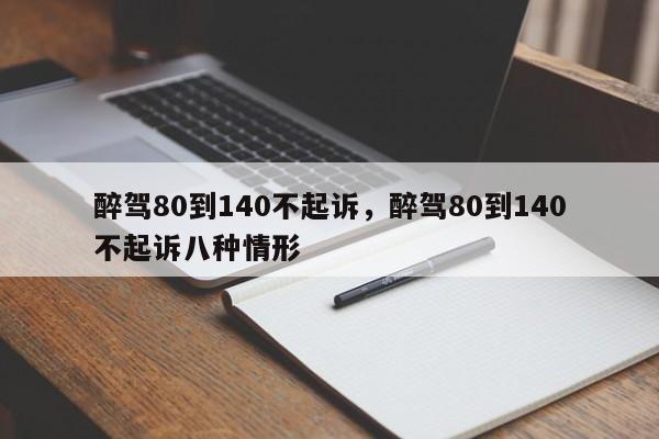 醉驾80到140不起诉，醉驾80到140不起诉八种情形-第1张图片-我家生活百科