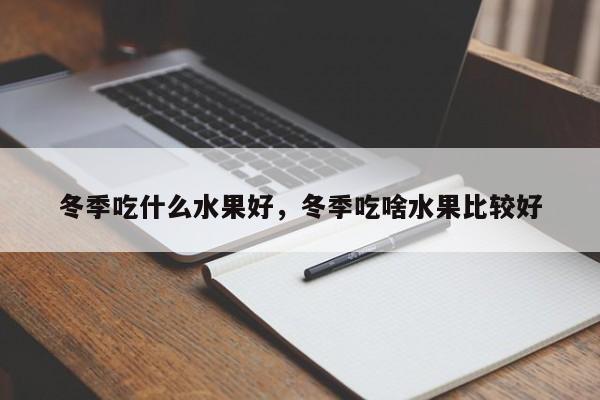 冬季吃什么水果好，冬季吃啥水果比较好-第1张图片-我家生活百科