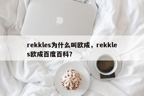 rekkles为什么叫欧成，rekkles欧成百度百科？-第1张图片-我家生活百科