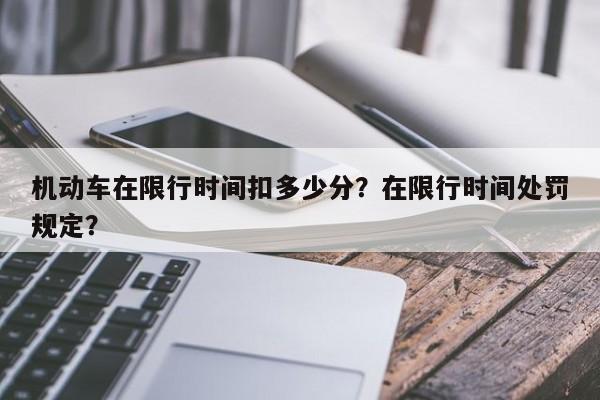 机动车在限行时间扣多少分？在限行时间处罚规定？-第1张图片-我家生活百科