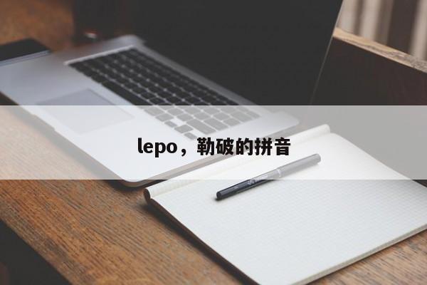 lepo，勒破的拼音-第1张图片-我家生活百科