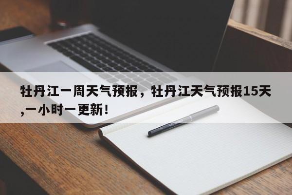 牡丹江一周天气预报,牡丹江天气预报15天,一小时一更新!-第1张图片-我家生活百科 牡丹江一周天气预报,牡丹江天气预报15天,一小时一更新!-第1张图片-我家生活百科