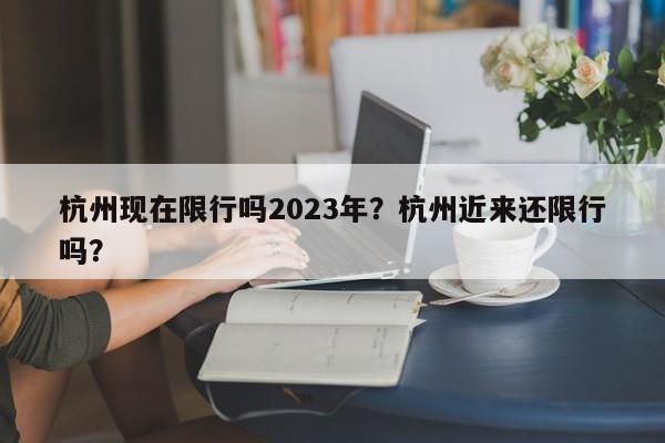 杭州现在限行吗2023年？杭州近来还限行吗？-第1张图片-我家生活百科