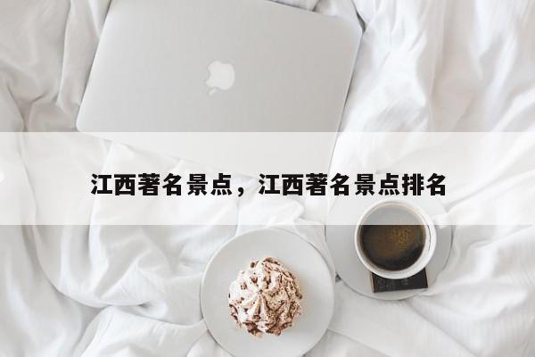 江西著名景点，江西著名景点排名-第1张图片-我家生活百科