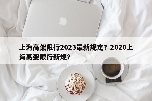 上海高架限行2023最新规定?2020上海高架限行新规?-第1张图片-我家生活百科 上海高架限行2023最新规定?2020上海高架限行新规?-第1张图片-我家生活百科