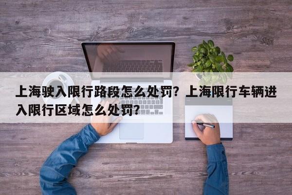 上海驶入限行路段怎么处罚？上海限行车辆进入限行区域怎么处罚？-第1张图片-我家生活百科