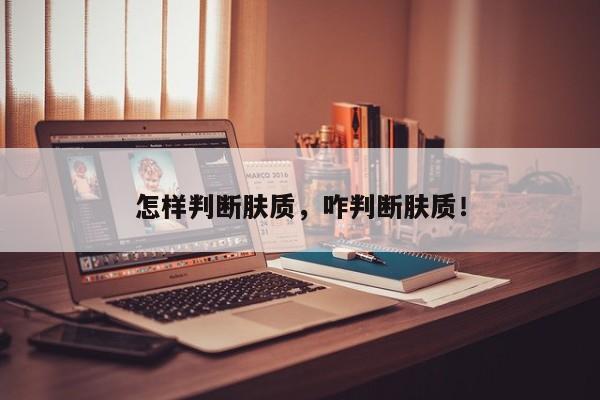 怎样判断肤质，咋判断肤质！-第1张图片-我家生活百科