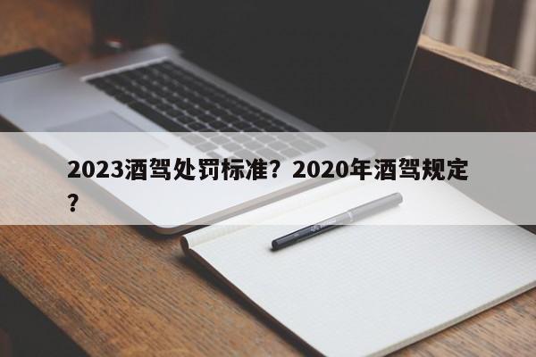 2023酒驾处罚标准？2020年酒驾规定？-第1张图片-我家生活百科