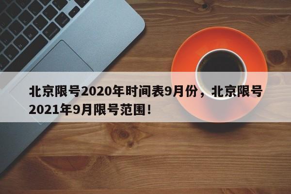 北京限号2020年时间表9月份，北京限号2021年9月限号范围！-第1张图片-我家生活百科