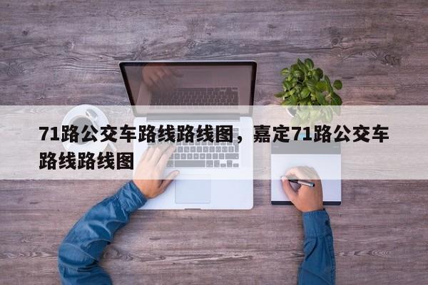 71路公交车路线路线图，嘉定71路公交车路线路线图-第1张图片-我家生活百科