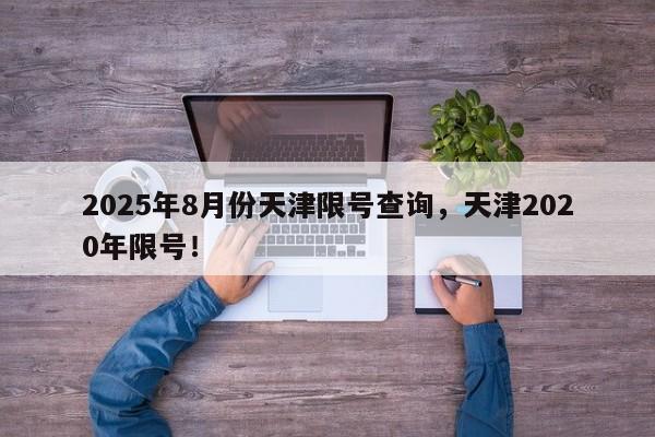 2025年8月份天津限号查询，天津2020年限号！-第1张图片-我家生活百科