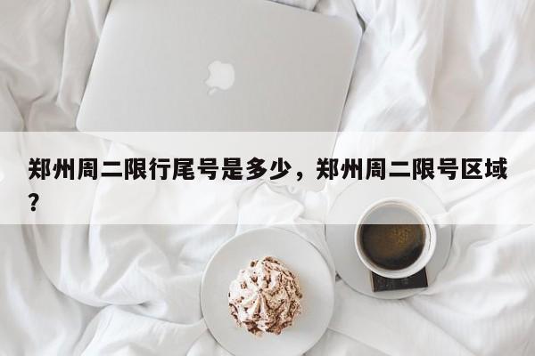 郑州周二限行尾号是多少，郑州周二限号区域？-第1张图片-我家生活百科