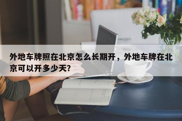 外地车牌照在北京怎么长期开，外地车牌在北京可以开多少天？-第1张图片-我家生活百科