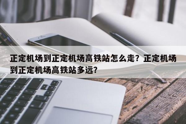 正定机场到正定机场高铁站怎么走？正定机场到正定机场高铁站多远？-第1张图片-我家生活百科