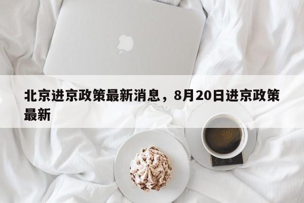 北京进京政策最新消息,8月20日进京政策最新-第1张图片-我家生活百科 北京进京政策最新消息,8月20日进京政策最新-第1张图片-我家生活百科