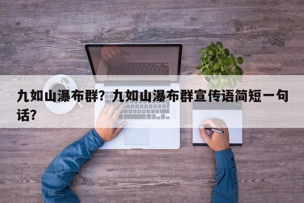 九如山瀑布群？九如山瀑布群宣传语简短一句话？-第1张图片-我家生活百科