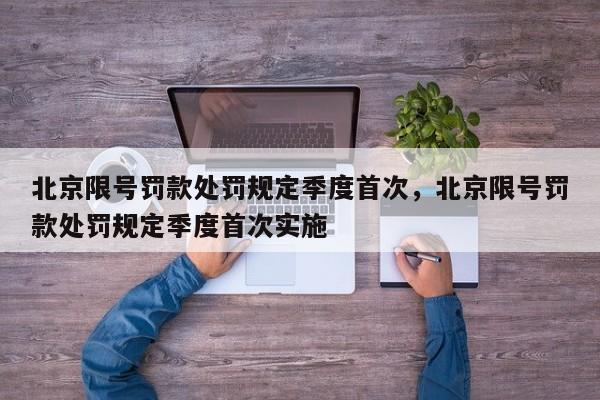 北京限号罚款处罚规定季度首次，北京限号罚款处罚规定季度首次实施-第1张图片-我家生活百科