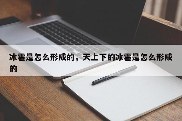 冰雹是怎么形成的，天上下的冰雹是怎么形成的-第1张图片-我家生活百科