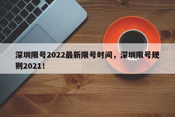 深圳限号2022最新限号时间，深圳限号规则2021！-第1张图片-我家生活百科